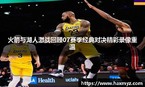 火箭与湖人激战回顾07赛季经典对决精彩录像重温