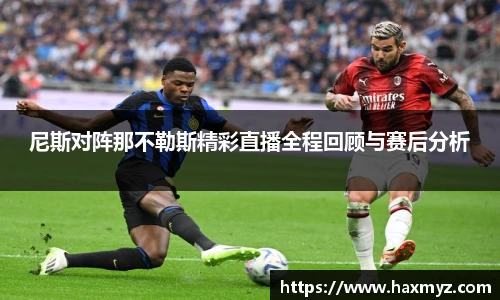 尼斯对阵那不勒斯精彩直播全程回顾与赛后分析